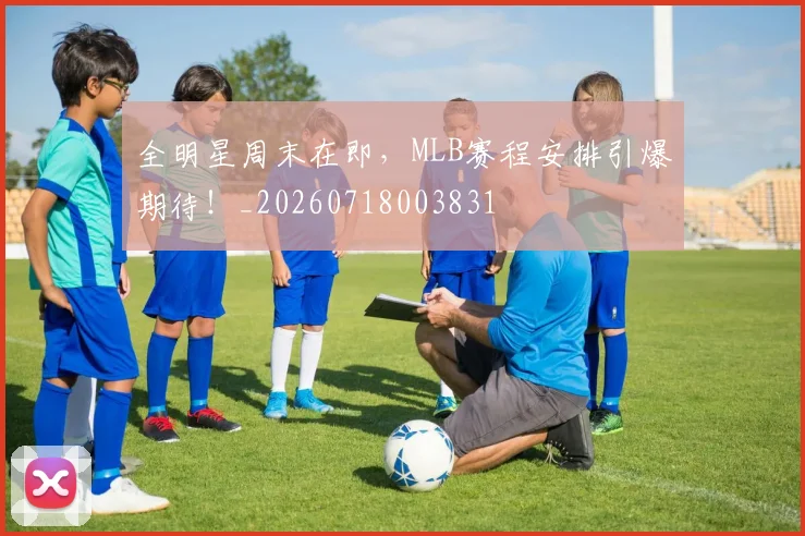 全明星周末在即，MLB赛程安排引爆期待！_20260718003831