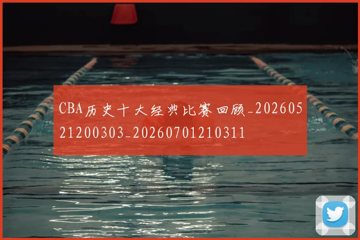 CBA历史十大经典比赛回顾_20260521200303_20260701210311