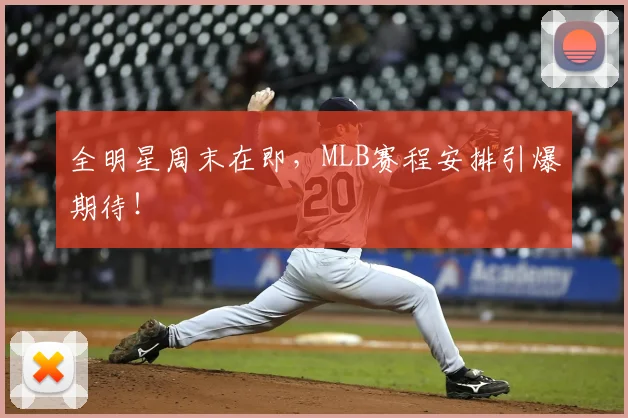 全明星周末在即，MLB赛程安排引爆期待！