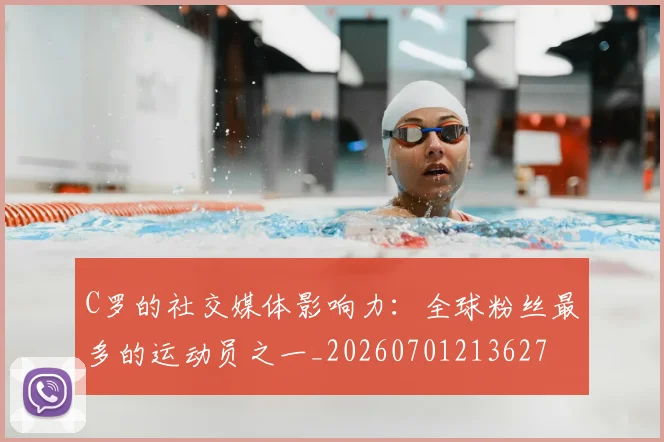 C罗的社交媒体影响力:全球粉丝最多的运动员之一_20260701213627