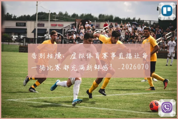 告别枯燥,虚拟体育赛事直播让每一场比赛都充满新鲜感!_20260703221721_20260718210147