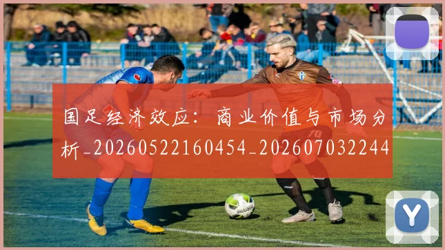 国足经济效应：商业价值与市场分析_20260522160454_20260703224424_20260719165321