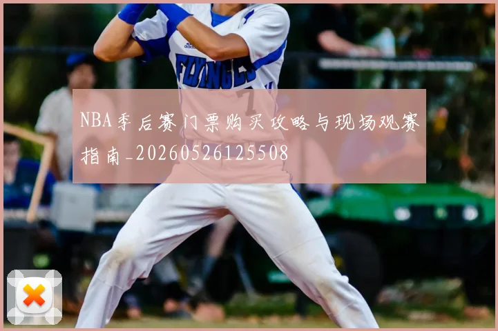 NBA季后赛门票购买攻略与现场观赛指南_20260526125508