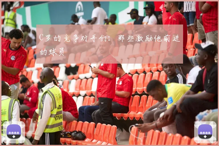 C罗的竞争对手们：那些激励他前进的球员