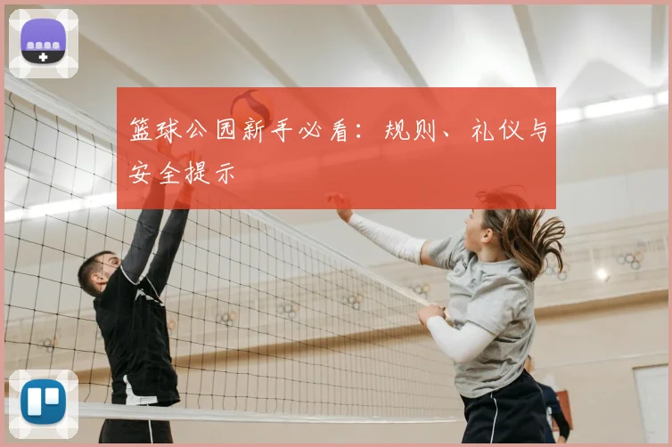 篮球公园新手必看：规则、礼仪与安全提示