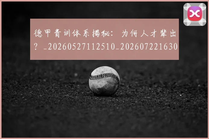 德甲青训体系揭秘：为何人才辈出？_20260527112510_20260722163019