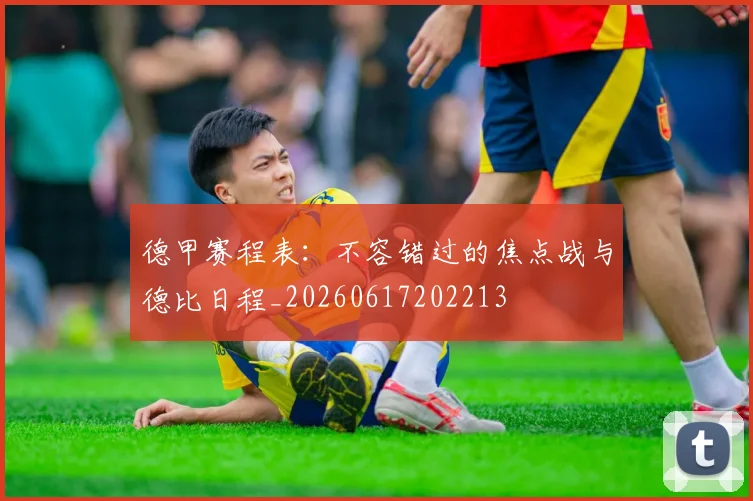 德甲赛程表:不容错过的焦点战与德比日程_20260617202213