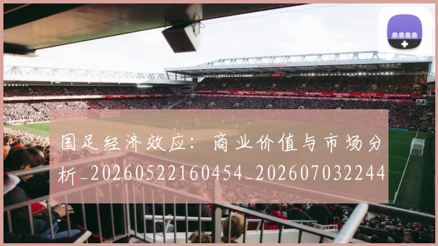 国足经济效应:商业价值与市场分析_20260522160454_20260703224424_20260719165321