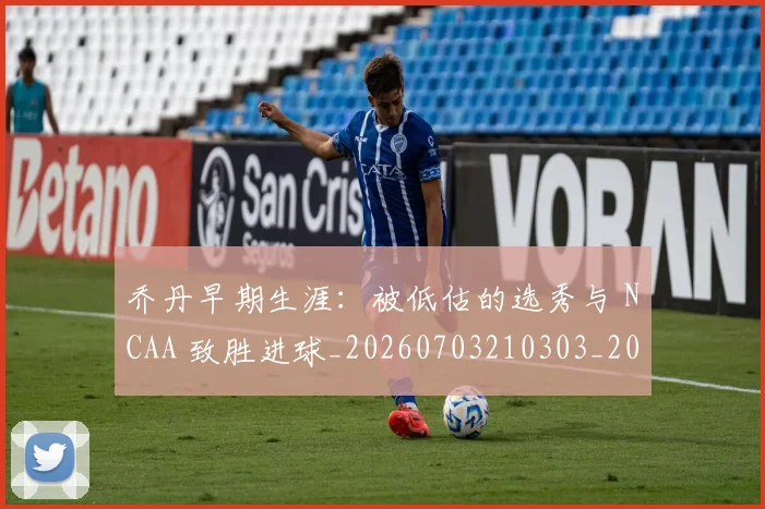 乔丹早期生涯:被低估的选秀与 NCAA 致胜进球_20260703210303_20260716192232