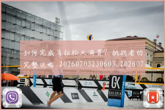 如何完成马拉松大满贯？挑战者的完整攻略_20260703230603_20260720182656