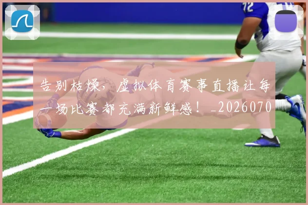 告别枯燥,虚拟体育赛事直播让每一场比赛都充满新鲜感!_20260703221721_20260718210147