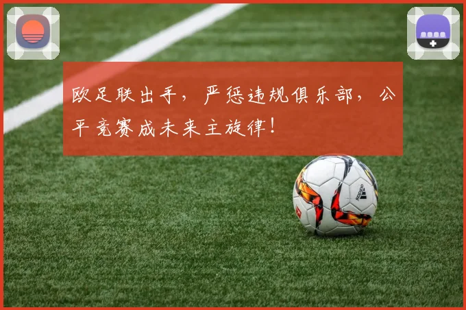 欧足联出手，严惩违规俱乐部，公平竞赛成未来主旋律！