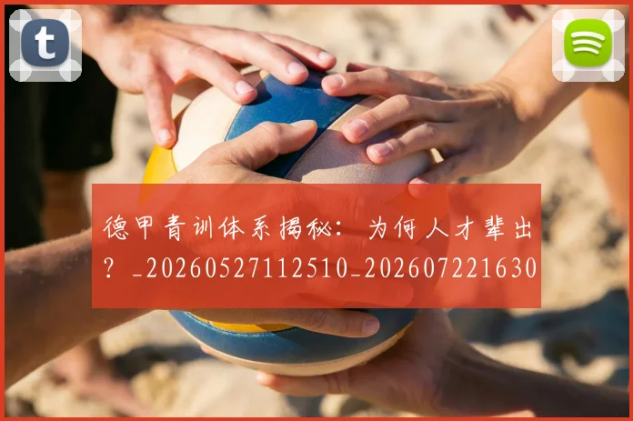 德甲青训体系揭秘：为何人才辈出？_20260527112510_20260722163019