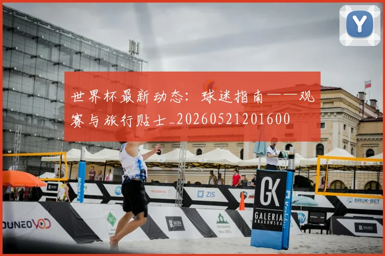 世界杯最新动态：球迷指南——观赛与旅行贴士_20260521201600