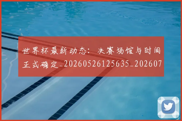 世界杯最新动态:决赛场馆与时间正式确定_20260526125635_20260702173942_20260715190802