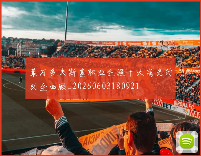 莱万多夫斯基职业生涯十大高光时刻全回顾_20260603180921