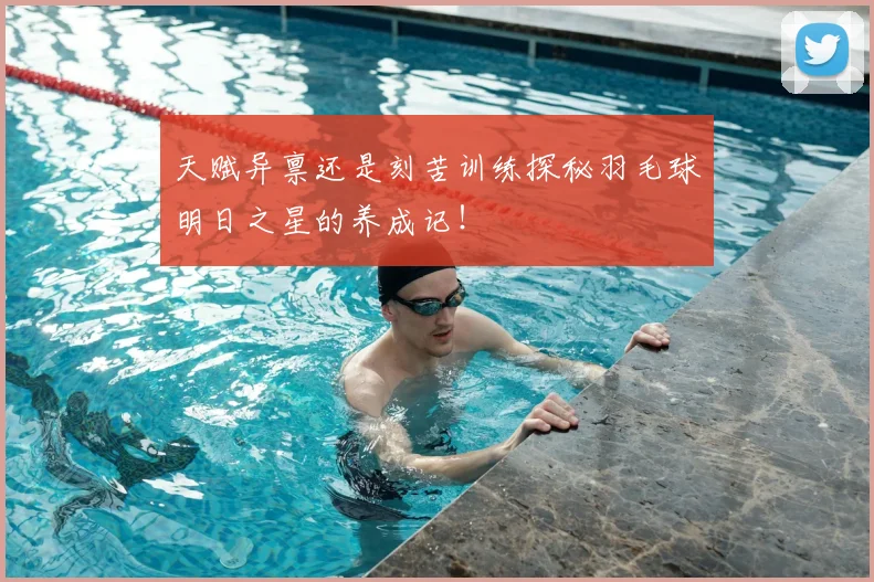天赋异禀还是刻苦训练探秘羽毛球明日之星的养成记！