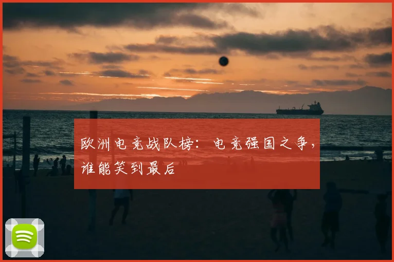欧洲电竞战队榜：电竞强国之争，谁能笑到最后
