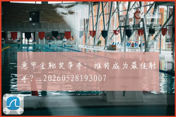 意甲金靴奖争夺：谁将成为最佳射手？_20260528193007