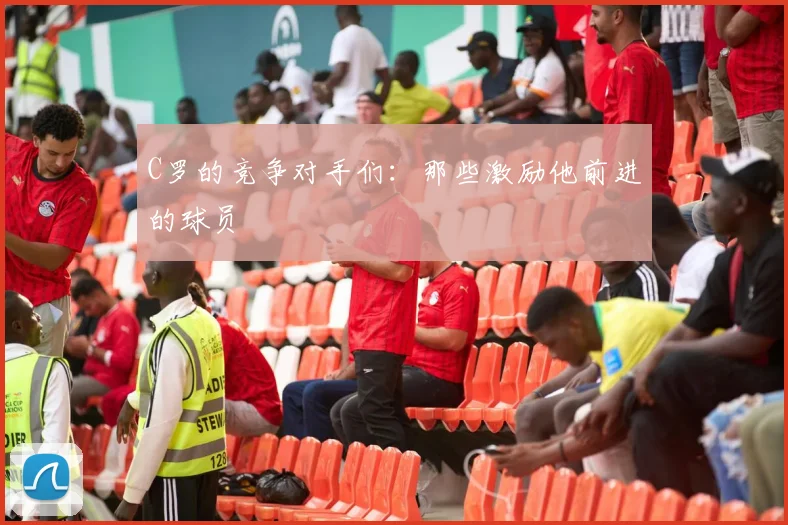 C罗的竞争对手们：那些激励他前进的球员