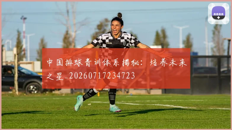 中国排球青训体系揭秘：培养未来之星_20260717234723
