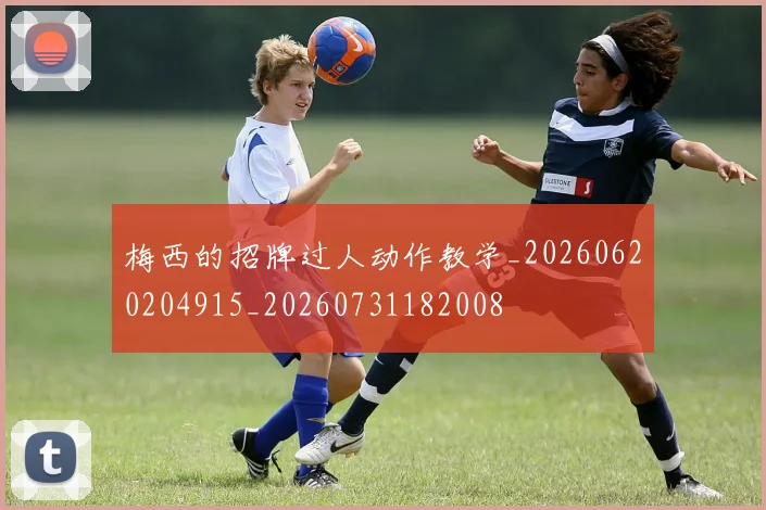梅西的招牌过人动作教学_20260620204915_20260731182008