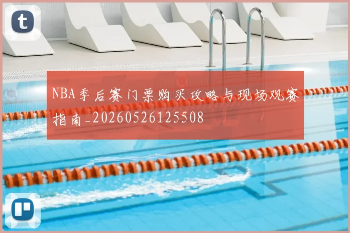 NBA季后赛门票购买攻略与现场观赛指南_20260526125508