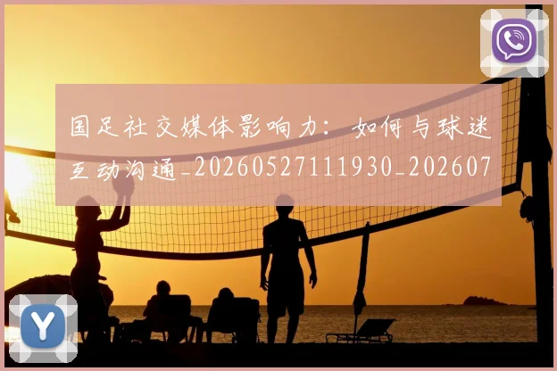 国足社交媒体影响力:如何与球迷互动沟通_20260527111930_20260703224329